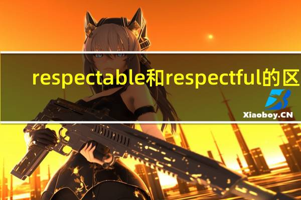respectable和respectful的区别