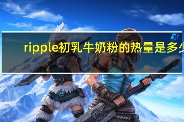 ripple 初乳牛奶粉的热量是多少