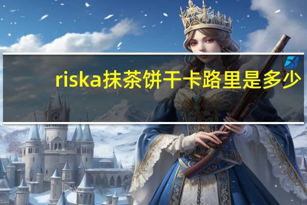 riska 抹茶饼干卡路里是多少