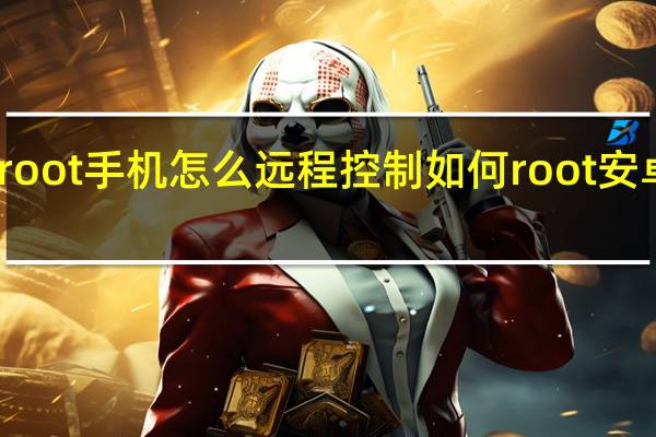 root手机怎么远程控制 如何root安卓手机