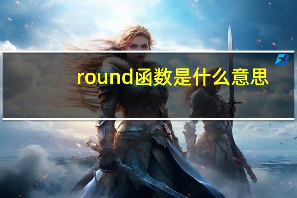 round函数是什么意思（大器之材是什么意思）