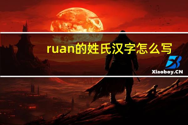 ruan的姓氏汉字怎么写