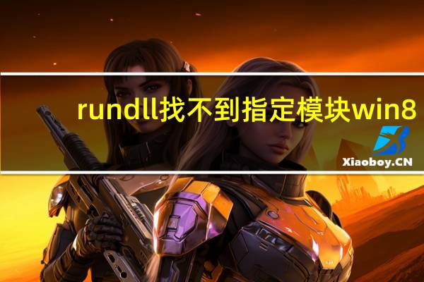rundll找不到指定模块win8（rundll找不到指定模块）