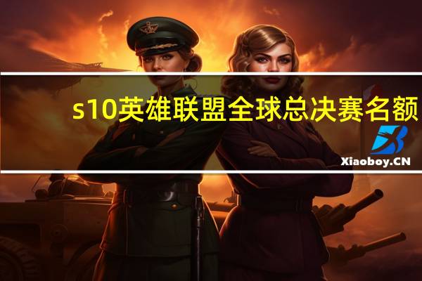 s10英雄联盟全球总决赛名额
