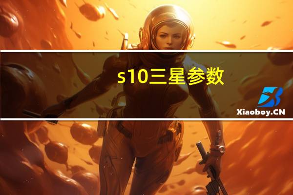s10三星参数(s10)