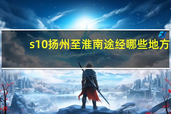 s10扬州至淮南途经哪些地方