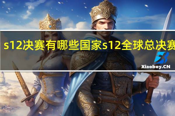 s12决赛有哪些国家 s12全球总决赛时间