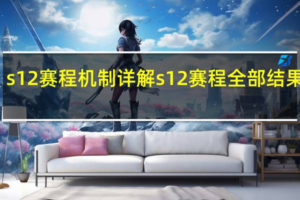 s12赛程机制详解 s12赛程全部结果查询
