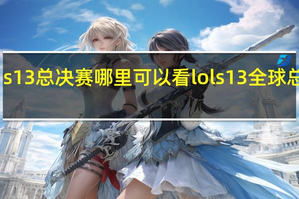 s13总决赛哪里可以看 lols13全球总决赛