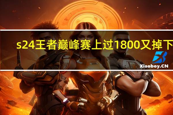 s24王者巅峰赛上过1800又掉下来