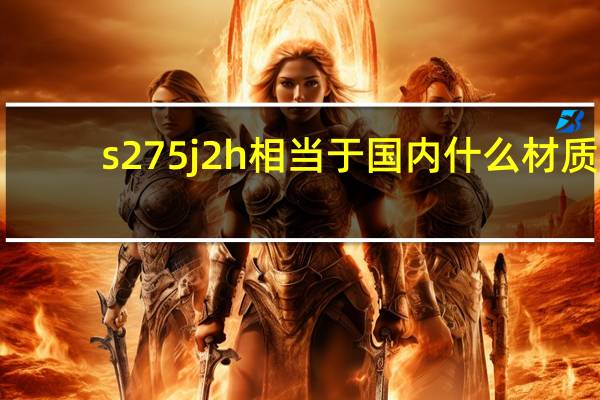 s275j2h相当于国内什么材质