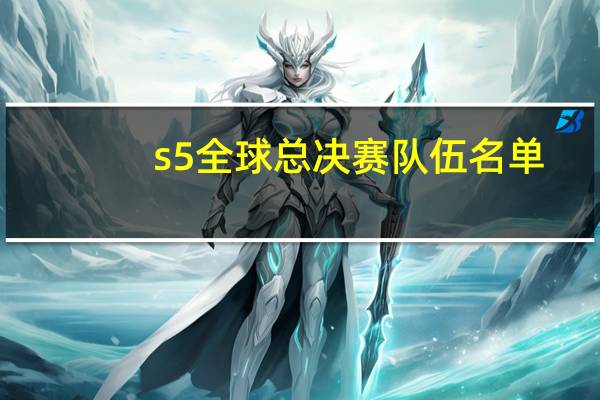 s5全球总决赛队伍名单