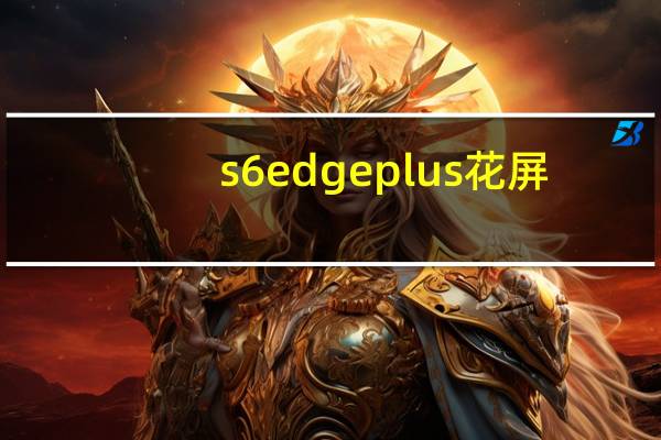 s6 edge plus 花屏（s6 edge plus）