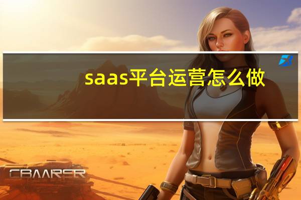 saas平台运营怎么做（saas平台是什么）