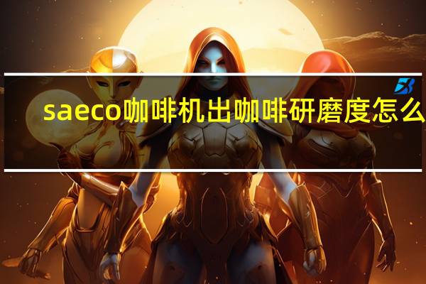 saeco咖啡机出咖啡研磨度怎么调