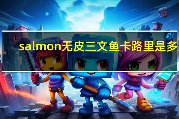 salmon 无皮三文鱼卡路里是多少