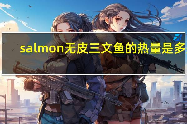 salmon 无皮三文鱼的热量是多少