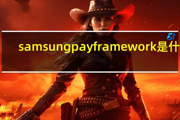 samsung pay framework是什么(samsung pay)