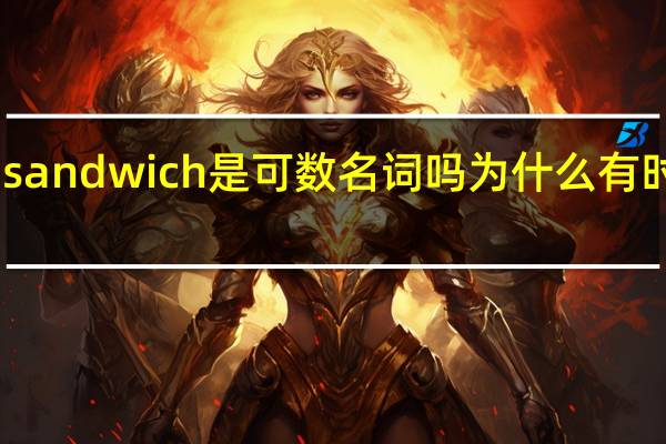 sandwich是可数名词吗为什么有时候+s