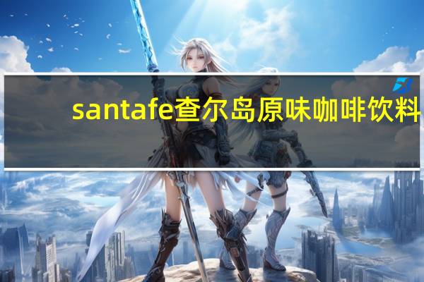 santafe 查尔岛原味咖啡饮料(金色)的热量是多少