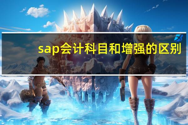 sap会计科目和增强的区别