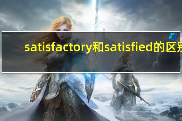 satisfactory和satisfied的区别