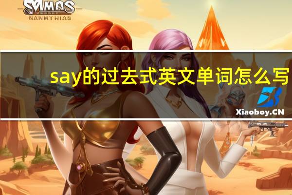 say的过去式英文单词怎么写（say的过去式）