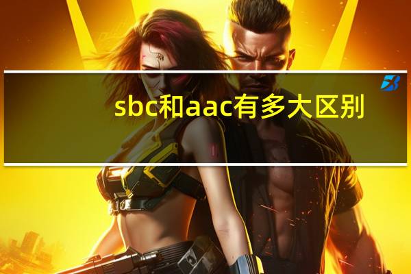 sbc和aac有多大区别
