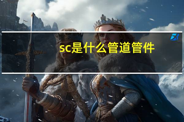 sc是什么管道管件（sc是什么管）