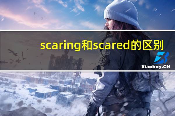 scaring和scared的区别