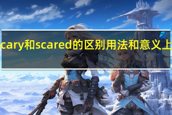 scary和scared的区别用法和意义上的区别