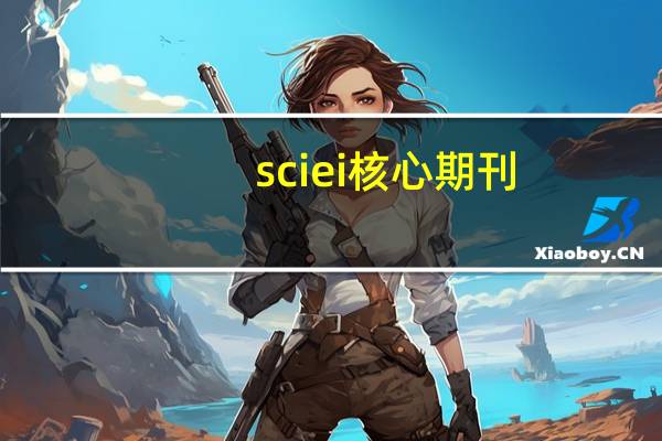 sci ei 核心期刊（sci ei期刊是什么意思）
