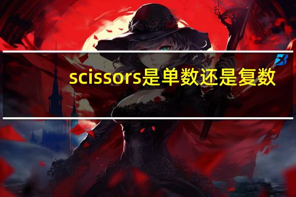 scissors是单数还是复数