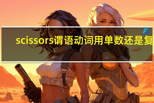 scissors谓语动词用单数还是复数