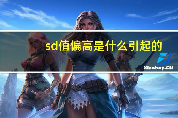 sd值偏高是什么引起的（sd值偏高是什么引起的）