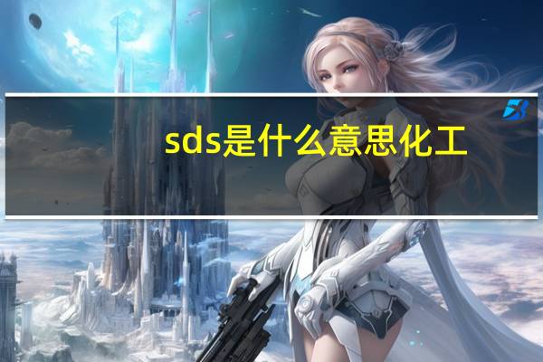 sds是什么意思化工（sds是什么意思）