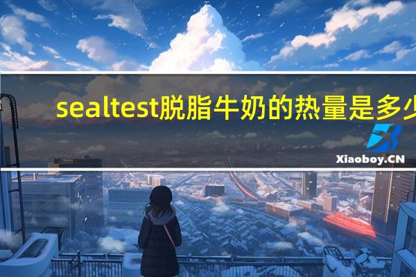 sealtest 脱脂牛奶的热量是多少