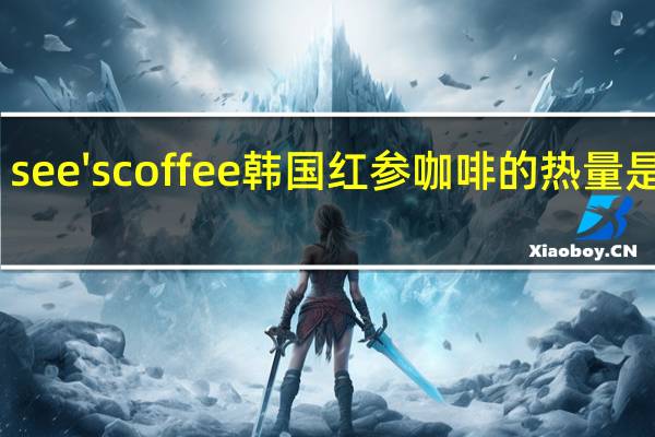 see's coffee 韩国红参咖啡的热量是多少