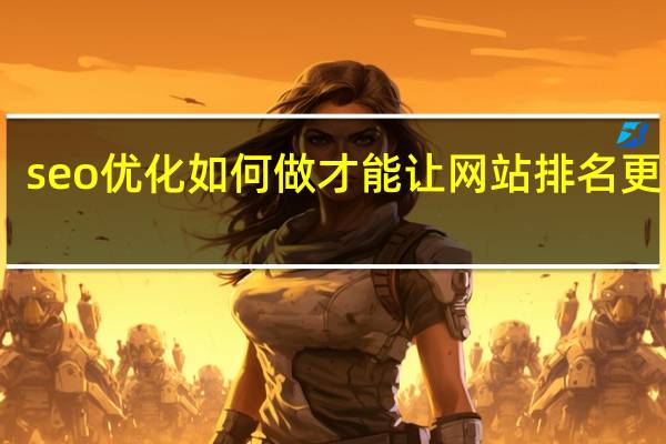 seo优化如何做才能让网站排名更靠前