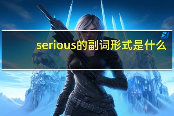 serious的副词形式是什么?