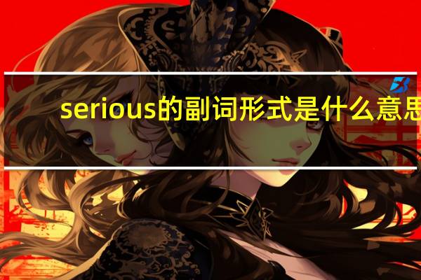 serious的副词形式是什么意思