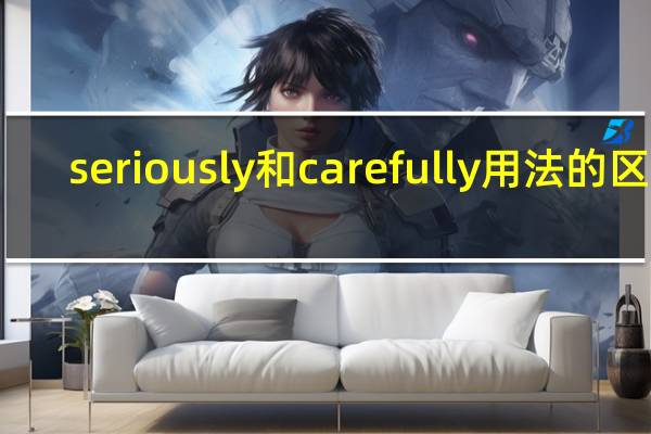 seriously和carefully用法的区别