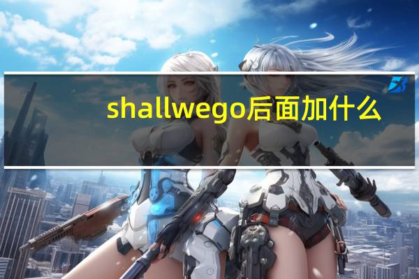 shallwego后面加什么