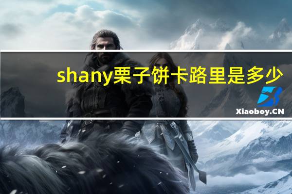 shany 栗子饼卡路里是多少