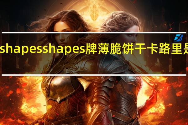 shapes  shapes牌 薄脆饼干卡路里是多少