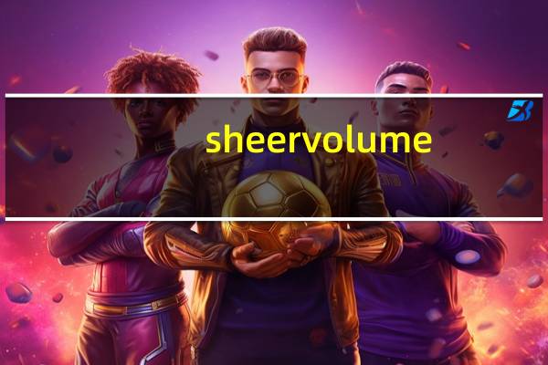 sheer volume（sheer）