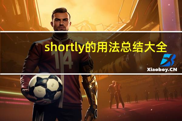 shortly的用法总结大全