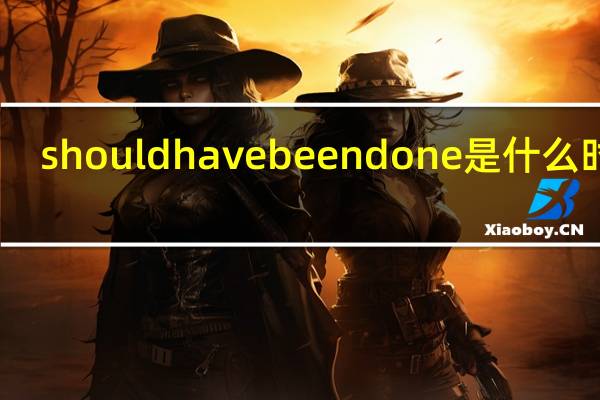 should have been done是什么时态