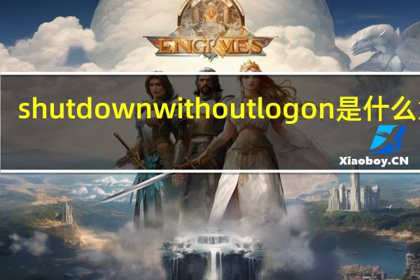 shutdownwithoutlogon是什么意思（shutdownwithoutlogon）