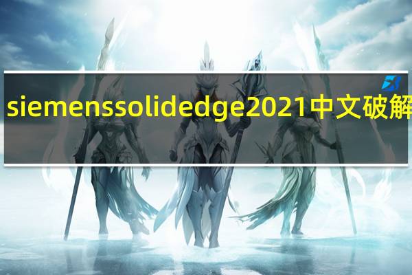 siemens solid edge 2021中文破解版 32/64位 汉化免费版（siemens solid edge 2021中文破解版 32/64位 汉化免费版功能简介）